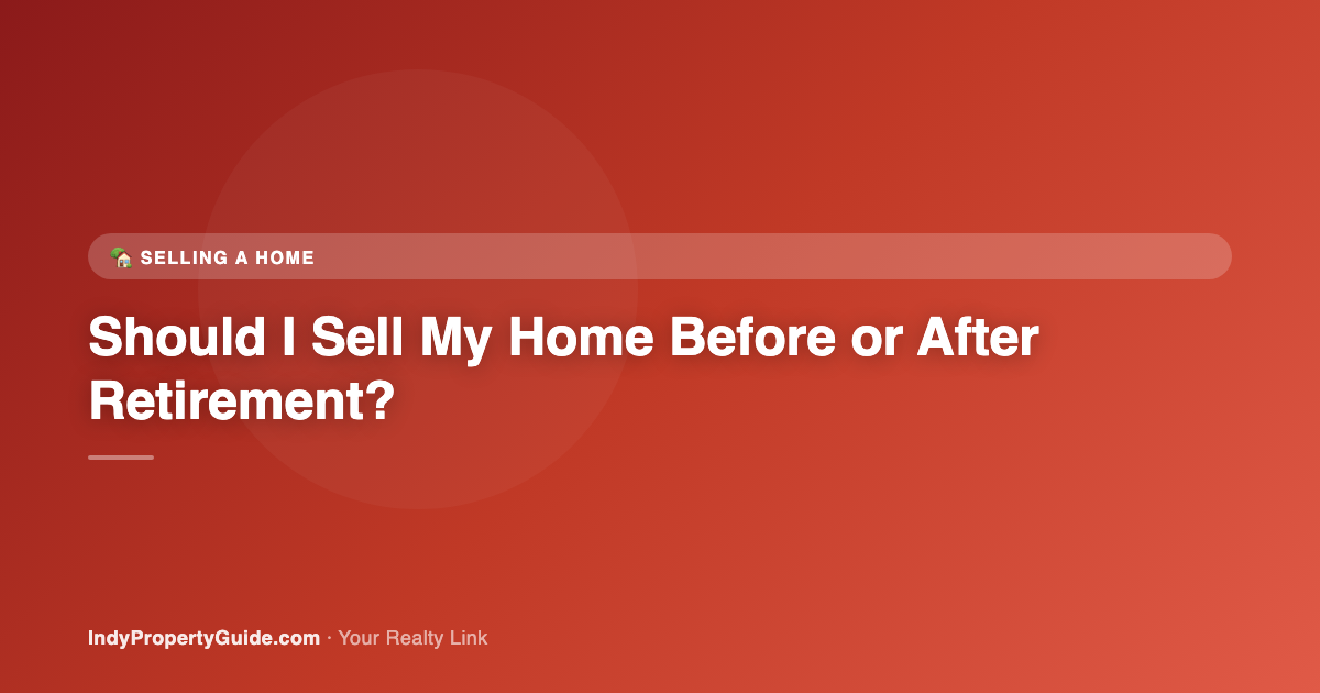 should i sell my home before or after retirement